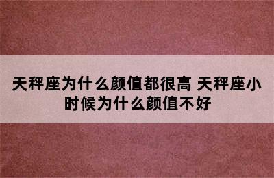 天秤座为什么颜值都很高 天秤座小时候为什么颜值不好